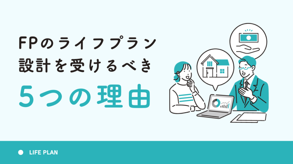 FPのライフプラン設計を受けるべき5つの理由