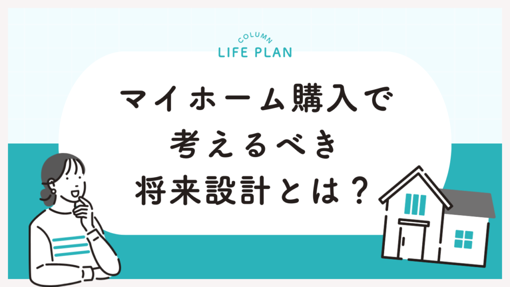 住宅ローンを上手に活用！マイホーム購入で考えるべき将来設計とは？