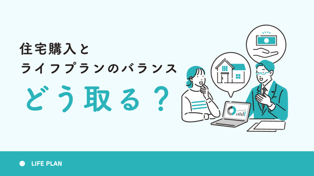 住宅購入とライフプランのバランス、どう取る？