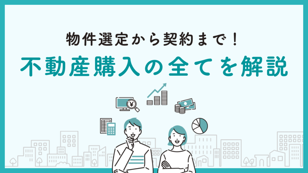 物件選定から契約まで！不動産購入の全てを解説