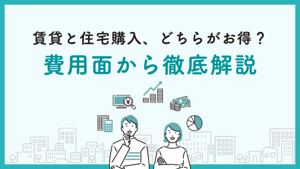 賃貸と住宅購入、どちらがお得？費用面から徹底解説