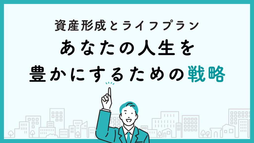 資産形成とライフプラン：あなたの人生を豊かにするための戦略
