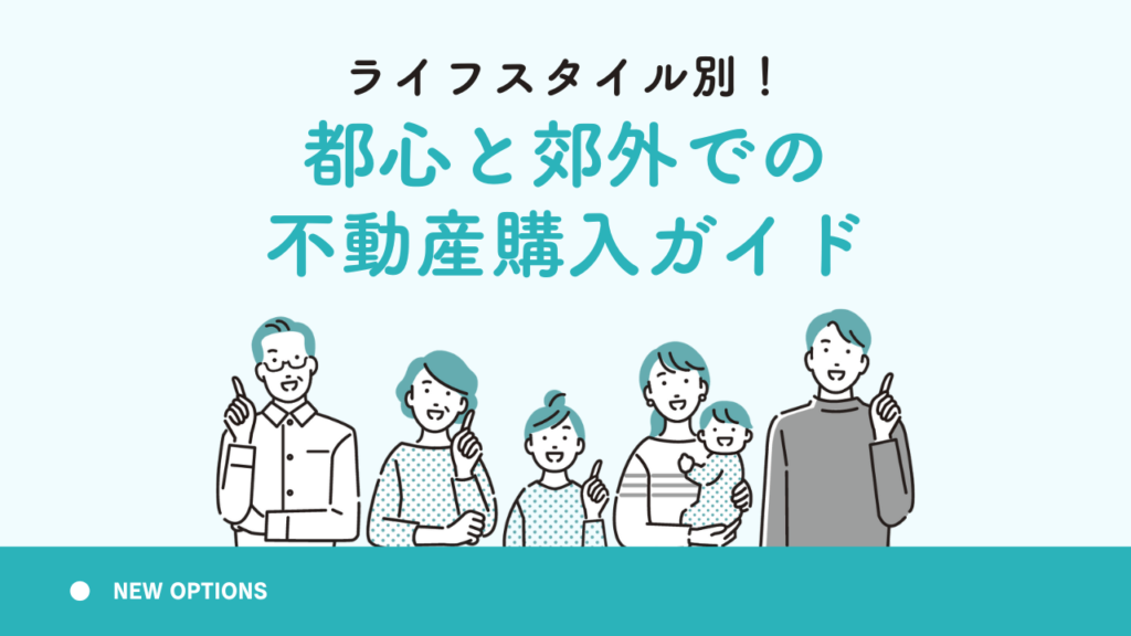 ライフスタイル別！都心と郊外での不動産購入ガイド