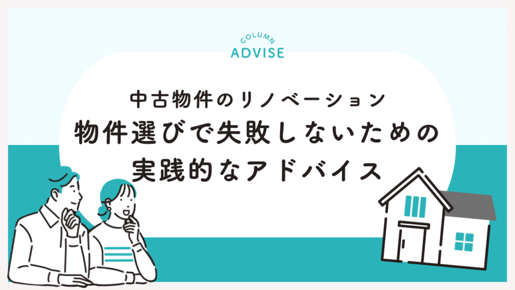 中古物件のリノベーション：物件選びで失敗しないための実践的なアドバイス
