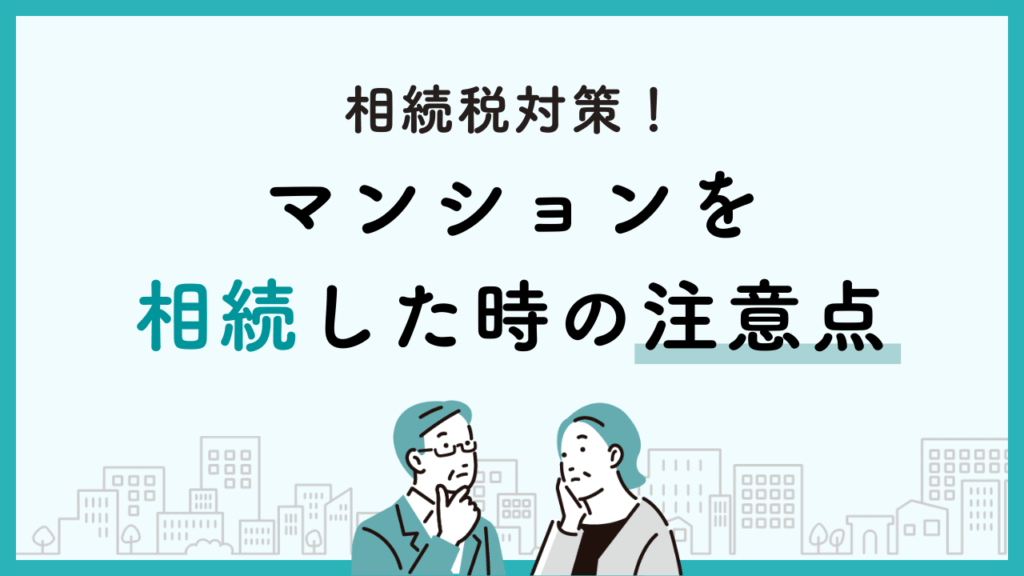 相続税対策！マンションを相続した時の注意点