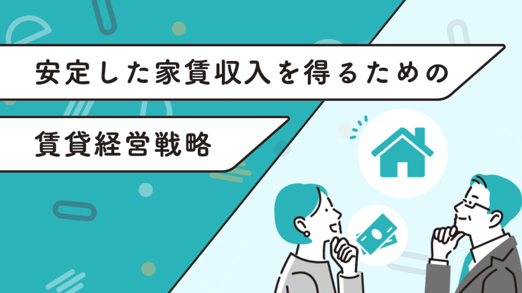 安定した家賃収入を得るための賃貸経営戦略