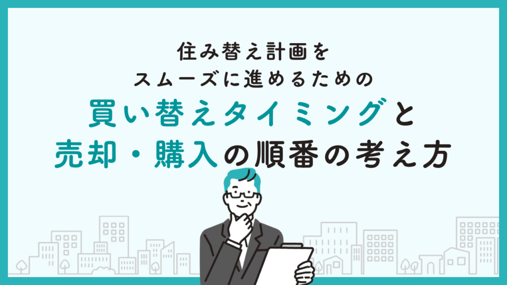 住み替え計画をスムーズに進めるための買い替えタイミングと売却・購入の順番の考え方