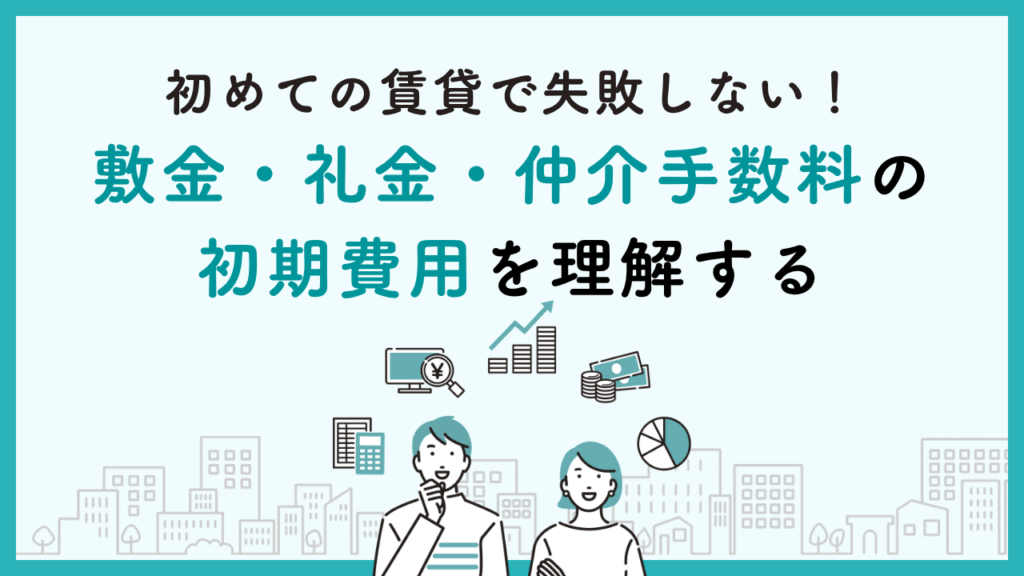 初めての賃貸で失敗しない！敷金・礼金・仲介手数料の初期費用を理解する