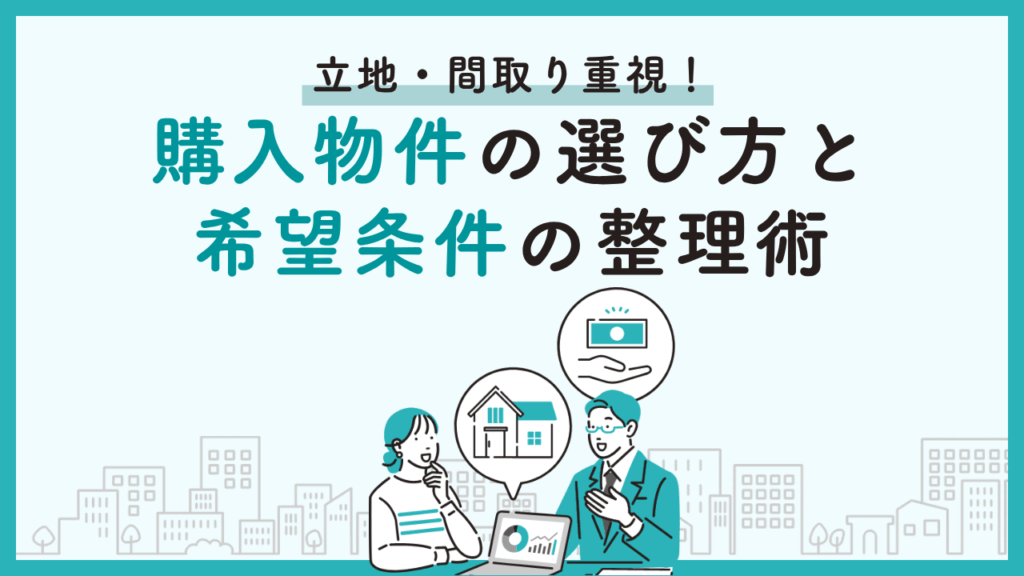 立地・間取り重視！購入物件の選び方と希望条件の整理術