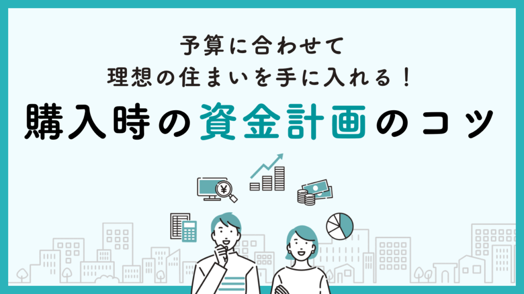 予算に合わせて理想の住まいを手に入れる！購入時の資金計画のコツ