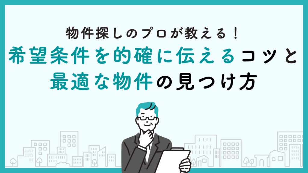物件探しのプロが教える！希望条件を的確に伝えるコツと最適な物件の見つけ方