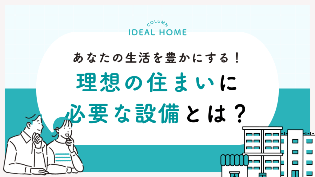 あなたの生活を豊かにする！理想の住まいに必要な設備とは？