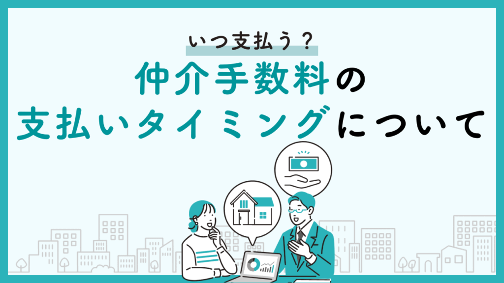 いつ支払う？仲介手数料の支払いタイミングについて