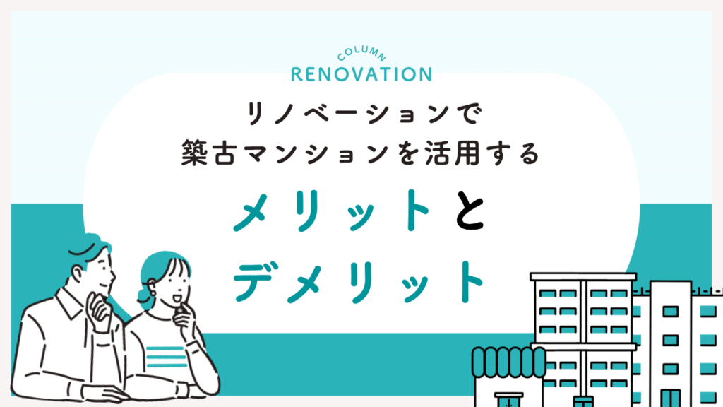 リノベーションで築古マンションを活用するメリットとデメリット