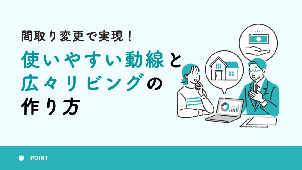間取り変更で実現！使いやすい動線と広々リビングの作り方